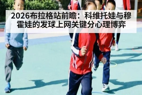 2026布拉格站前瞻：科维托娃与穆霍娃的发球上网关键分心理博弈
