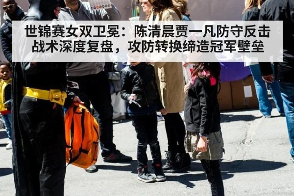 世锦赛女双卫冕：陈清晨贾一凡防守反击战术深度复盘，攻防转换缔造冠军壁垒
