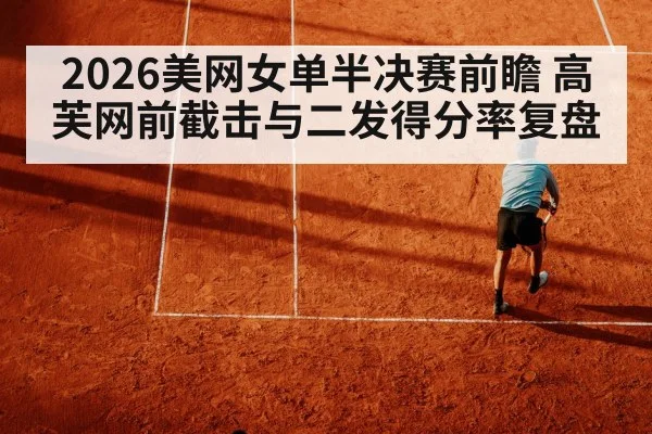 2026美网女单半决赛前瞻 高芙网前截击与二发得分率复盘