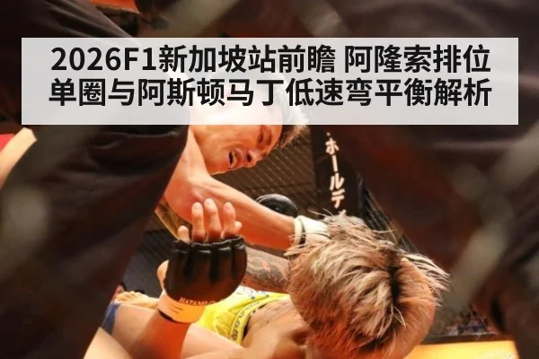 2026F1新加坡站前瞻 阿隆索排位单圈与阿斯顿马丁低速弯平衡解析