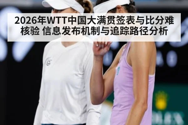 2026年WTT中国大满贯签表与比分难核验 信息发布机制与追踪路径分析