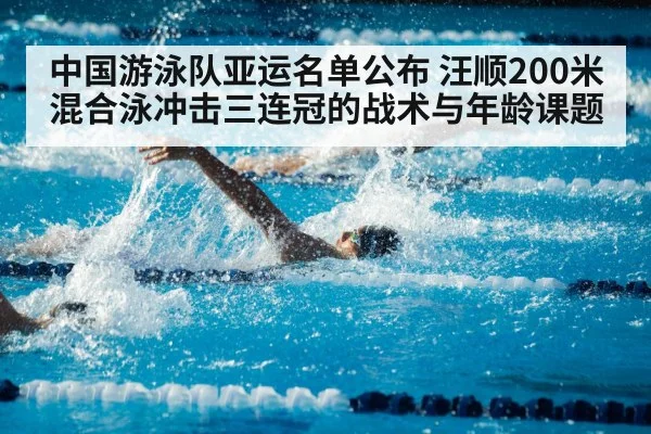 中国游泳队亚运名单公布 汪顺200米混合泳冲击三连冠的战术与年龄课题