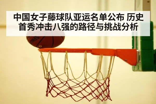 中国女子藤球队亚运名单公布 历史首秀冲击八强的路径与挑战分析