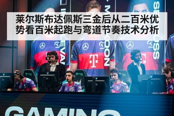 莱尔斯布达佩斯三金后从二百米优势看百米起跑与弯道节奏技术分析